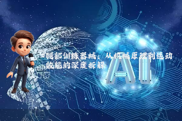 腿部训练器械：从机械原理到运动效能的深度拆解