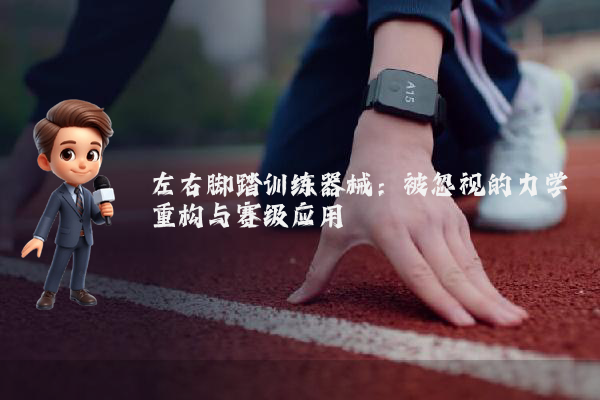左右脚踏训练器械：被忽视的力学重构与赛级应用
