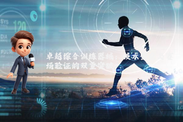 卓越综合训练器械：技术壁垒与赛场验证的双重突破